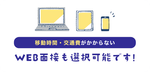 移動時間・交通費がかからない Web面接も選択可能です!